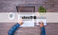 ukex诈骗(myex诈骗平台)